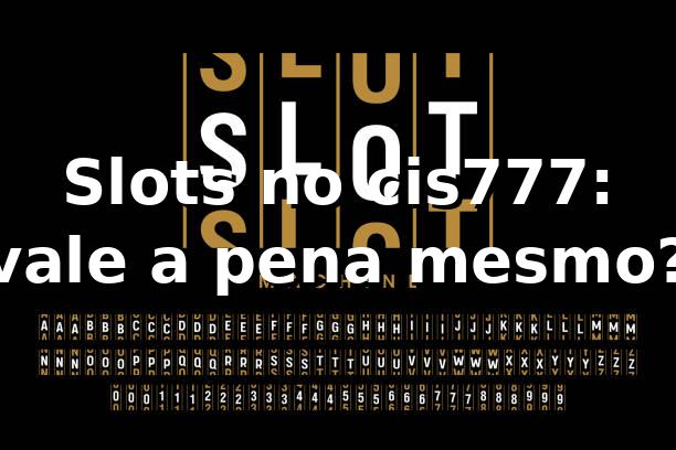 Slots no cis777: vale a pena mesmo? 🎰
